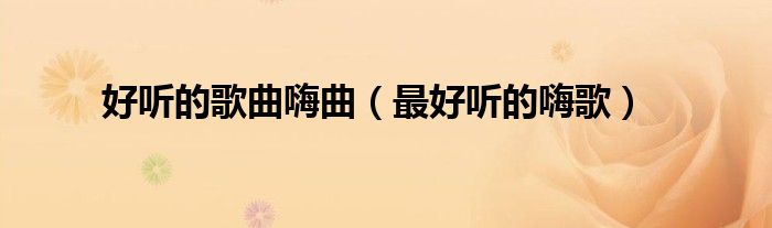 好听的歌曲嗨曲（最好听的嗨歌）
