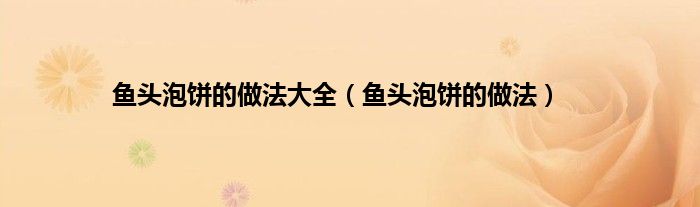 鱼头泡饼的做法大全（鱼头泡饼的做法）