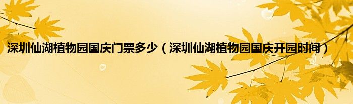 深圳仙湖植物园国庆门票多少（深圳仙湖植物园国庆开园时间）