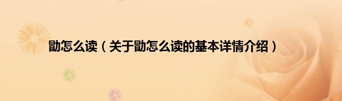 勖怎么读（关于勖怎么读的基本详情介绍）