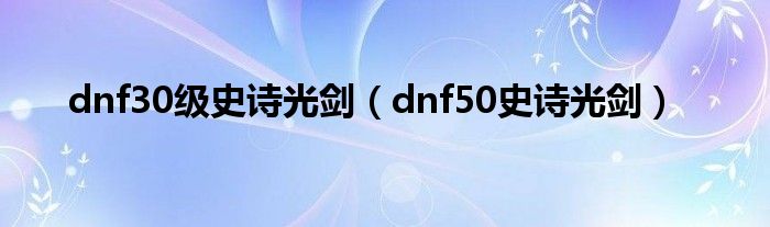 dnf30级史诗光剑（dnf50史诗光剑）