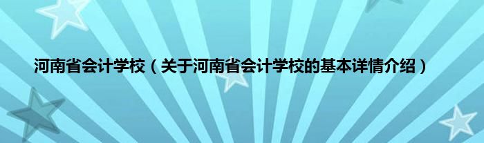 河南省会计学校（关于河南省会计学校的基本详情介绍）