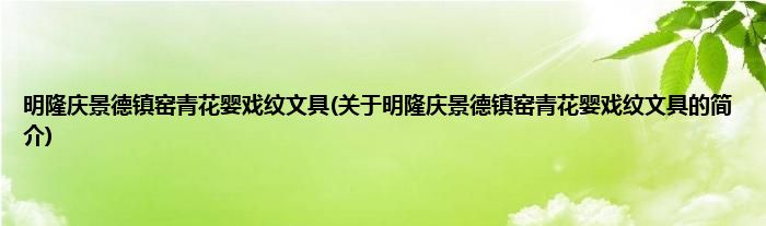 明隆庆景德镇窑青花婴戏纹文具(关于明隆庆景德镇窑青花婴戏纹文具的简介)