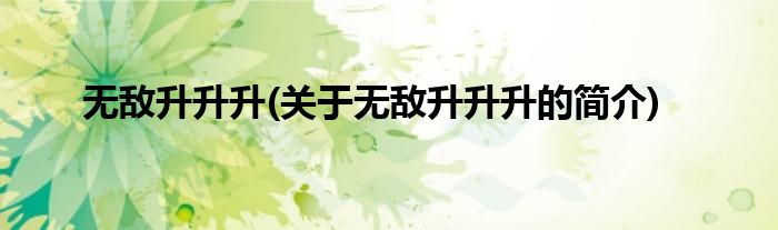 无敌升升升(关于无敌升升升的简介)