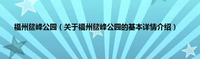 福州鳌峰公园（关于福州鳌峰公园的基本详情介绍）