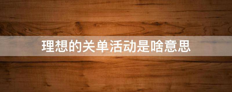 理想的关单活动是啥意思