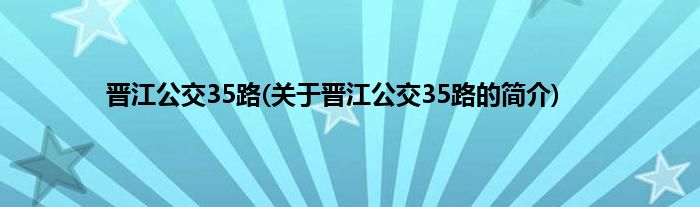 晋江公交35路(关于晋江公交35路的简介)
