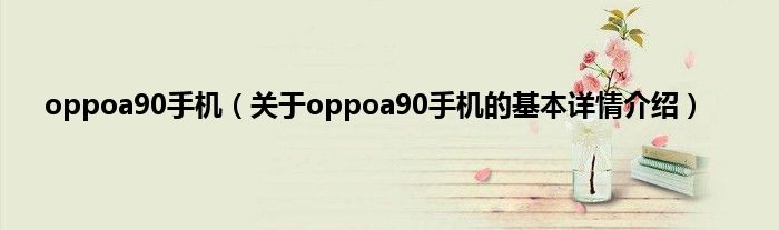 oppoa90手机（关于oppoa90手机的基本详情介绍）