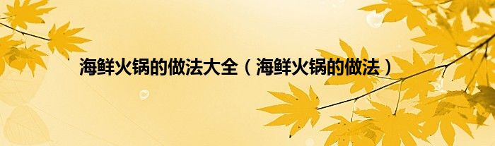 海鲜火锅的做法大全（海鲜火锅的做法）