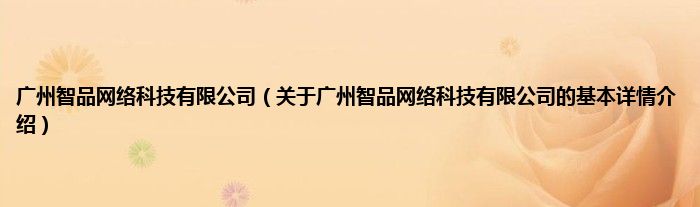 广州智品网络科技有限公司（关于广州智品网络科技有限公司的基本详情介绍）