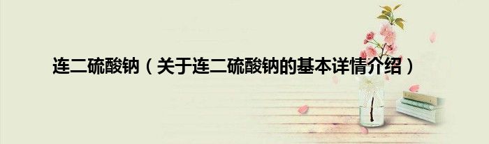 连二硫酸钠（关于连二硫酸钠的基本详情介绍）