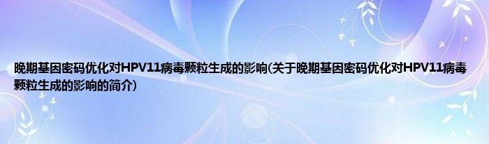 晚期基因密码优化对HPV11病毒颗粒生成的影响(关于晚期基因密码优化对HPV11病毒颗粒生成的影响的简介)