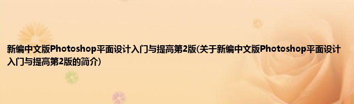 新编中文版Photoshop平面设计入门与提高第2版(关于新编中文版Photoshop平面设计入门与提高第2版的简介)