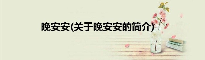 晚安安(关于晚安安的简介)
