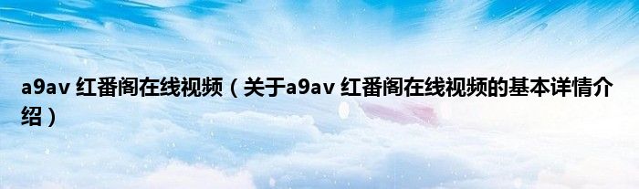 a9av 红番阁在线视频（关于a9av 红番阁在线视频的基本详情介绍）