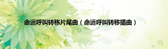 命运呼叫转移片尾曲（命运呼叫转移插曲）