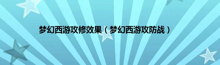 梦幻西游攻修效果（梦幻西游攻防战）