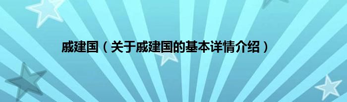 戚建国（关于戚建国的基本详情介绍）