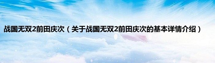 战国无双2前田庆次（关于战国无双2前田庆次的基本详情介绍）