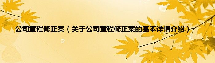 公司章程修正案（关于公司章程修正案的基本详情介绍）
