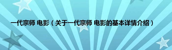 一代宗师 电影（关于一代宗师 电影的基本详情介绍）