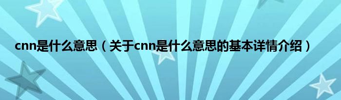 cnn是什么意思（关于cnn是什么意思的基本详情介绍）