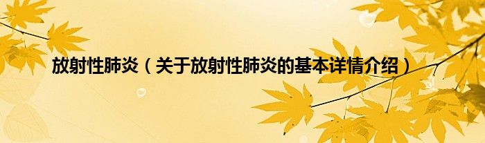 放射性肺炎（关于放射性肺炎的基本详情介绍）