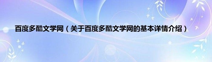 百度多酷文学网（关于百度多酷文学网的基本详情介绍）