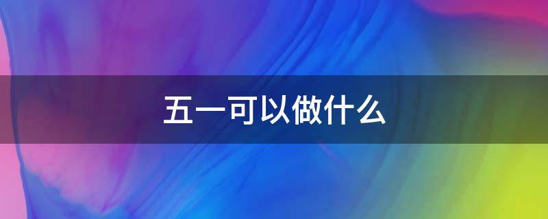 五一可以做什么