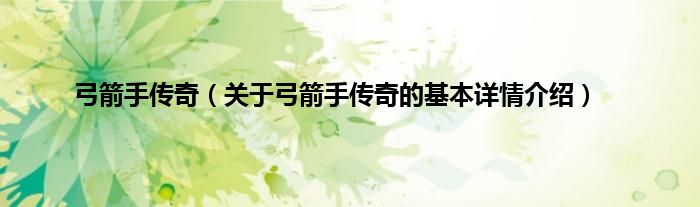 弓箭手传奇（关于弓箭手传奇的基本详情介绍）