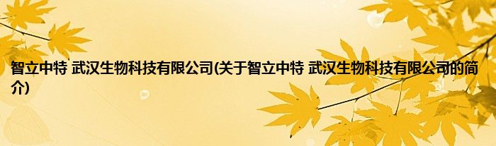 智立中特 武汉生物科技有限公司(关于智立中特 武汉生物科技有限公司的简介)