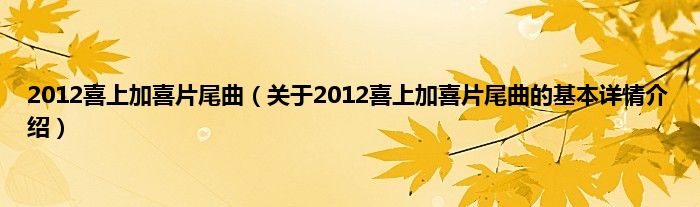2012喜上加喜片尾曲（关于2012喜上加喜片尾曲的基本详情介绍）