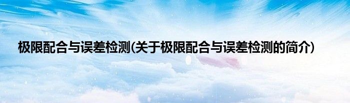 极限配合与误差检测(关于极限配合与误差检测的简介)