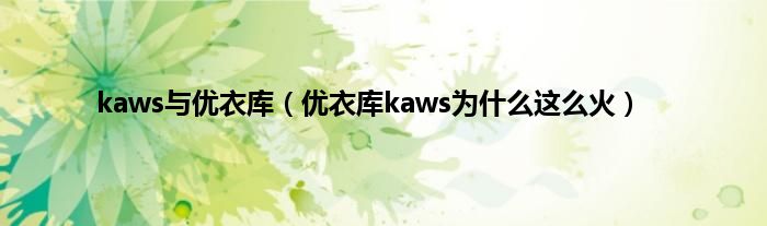 kaws与优衣库（优衣库kaws为什么这么火）