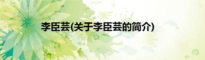 李臣芸(关于李臣芸的简介)