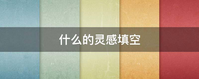 什么的灵感填空