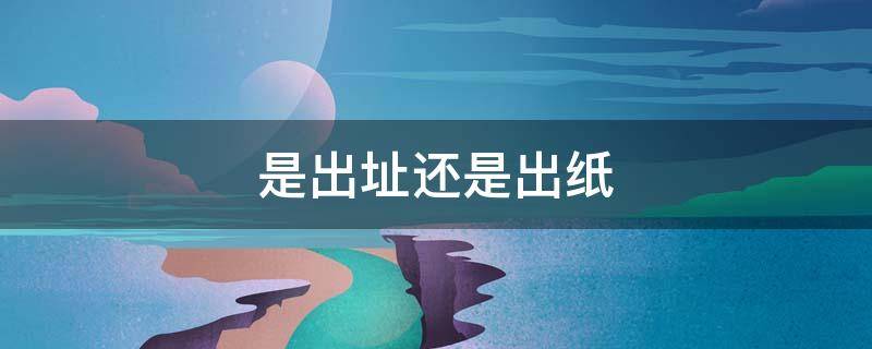 是出址还是出纸