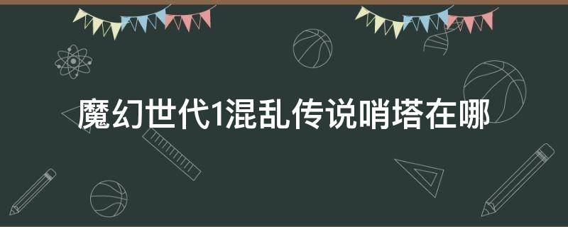 魔幻世代1混乱传说哨塔在哪