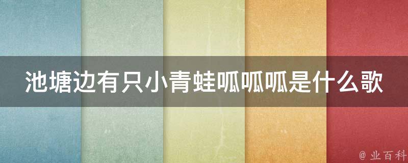 池塘边有只小青蛙呱呱呱是什么歌