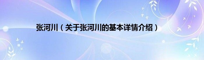 张河川（关于张河川的基本详情介绍）
