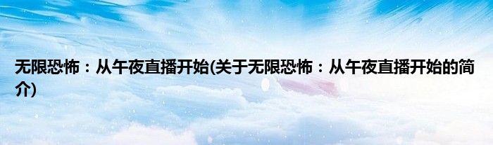 无限恐怖：从午夜直播开始(关于无限恐怖：从午夜直播开始的简介)