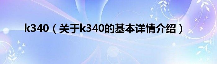 k340（关于k340的基本详情介绍）