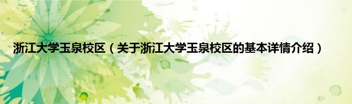 浙江大学玉泉校区（关于浙江大学玉泉校区的基本详情介绍）