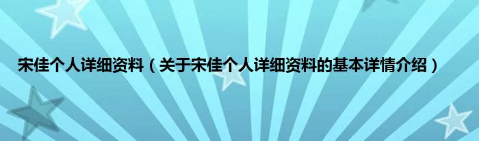宋佳个人详细资料（关于宋佳个人详细资料的基本详情介绍）