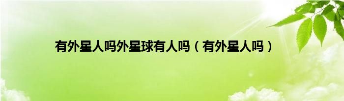 有外星人吗外星球有人吗（有外星人吗）