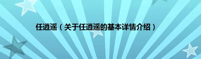 任逍遥（关于任逍遥的基本详情介绍）