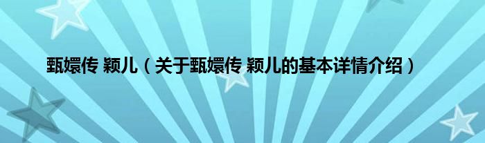甄嬛传 颖儿（关于甄嬛传 颖儿的基本详情介绍）