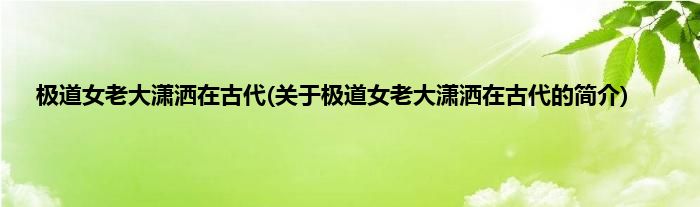 极道女老大潇洒在古代(关于极道女老大潇洒在古代的简介)