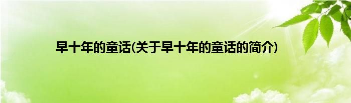 早十年的童话(关于早十年的童话的简介)