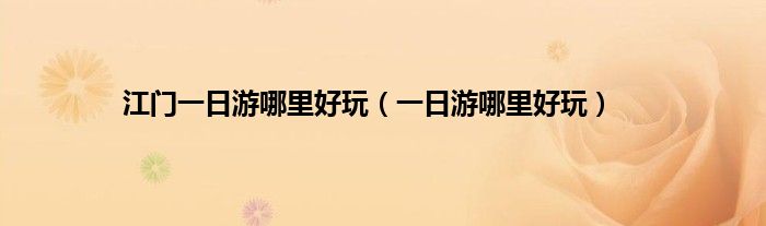 江门一日游哪里好玩（一日游哪里好玩）